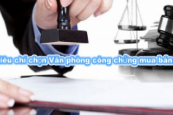 7 tiêu chí chọn Văn phòng công chứng làm hợp đồng mua bán nhà đất